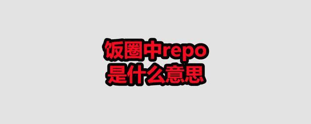 repo是什么意思-repo是什么意思飯圈怎么讀