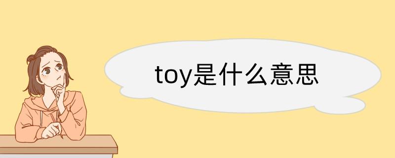 toy什么意思-Toy什么意思翻譯