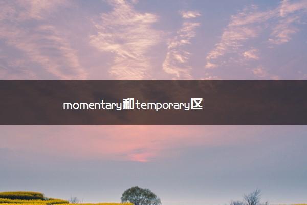 momentary-momentary和temporary區(qū)別