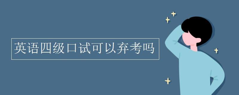 四級口語考試一定要考嗎-四級口語考試棄考會帶來什么影響