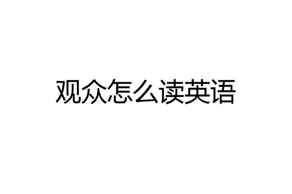 觀眾英語(yǔ)-觀眾英語(yǔ)怎么讀